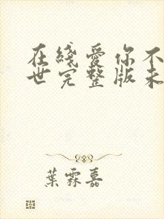 在线爱你不可一世完整版未删减小说