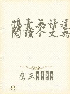 鹤青无情道免费阅读全文无弹窗笔趣