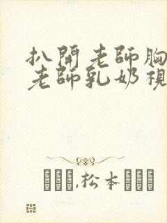 扒开老师胸罩喝老师乳奶视频封面