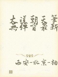 大道朝天笔趣阁无弹窗最新章节