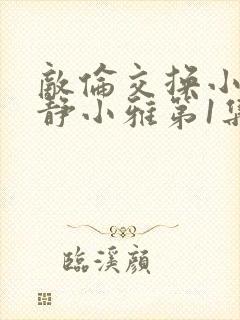 敌伦交换小敏小静小雅第1集