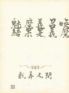 魅魔义召唤魅魔结果是义魔来了第2集