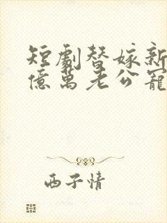 短剧替嫁新娘:亿万老公宠上天免费观看