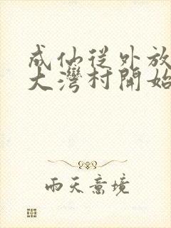 成仙从外放驻守大湾村开始笔趣阁