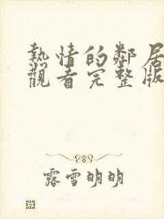 热情的邻居在线观看完整版免费高清韩剧