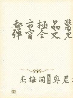 都市极品医神无弹窗全文免费阅读