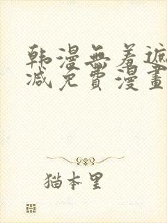 韩漫无羞遮无删减免费漫画大全