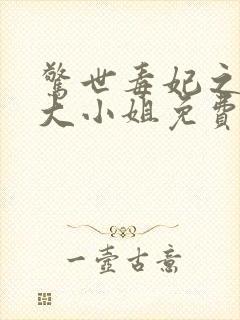 惊世毒妃之轻狂大小姐免费全文阅读