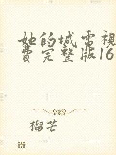 她的城电视剧免费完整版16