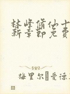 林峰修仙十年最新章节免费阅读