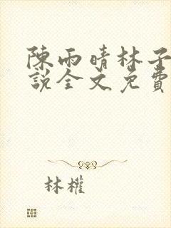陈雨晴林子峰小说全文免费阅读无弹窗
