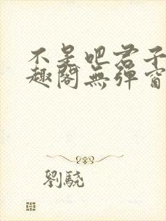 不是吧君子也笔趣阁无弹窗封面