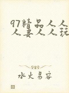 97精品人人揉人妻人人玩
