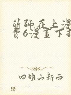 萌师在上漫画免费6漫画下拉式