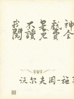 我不是戏神在线阅读免费全文