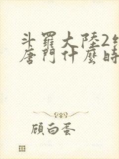 斗罗大陆2绝世唐门什么时候完结