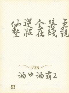 仙逆全集免费完整版在线观看高清