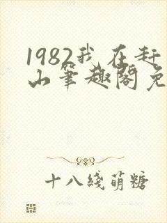 1982我在赶山笔趣阁免费阅读无弹窗