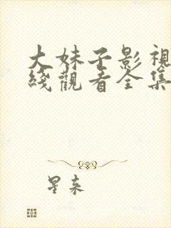 大妹子影视剧在线观看全集播放