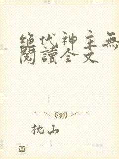 绝代神主无删减阅读全文