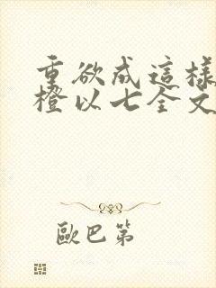 重欲成这样by橙以七全文阅读笔趣阁