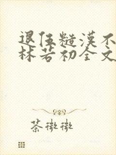 退伍糙汉不经撩林若初全文