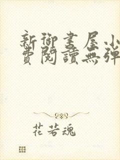 新御书屋小说免费阅读无弹窗全文