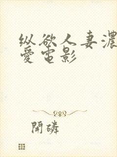 纵欲人妻浓厚的爱电影