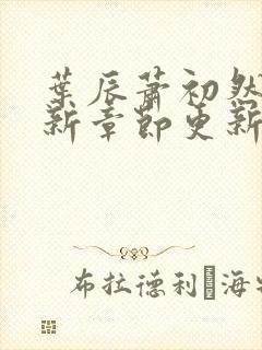 叶辰萧初然免最新章节更新