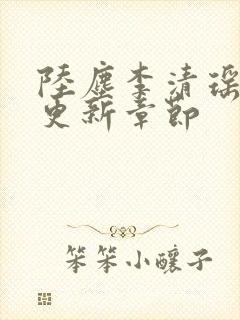 陆尘李清瑶超前更新章节