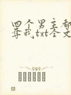 四个男主都想争夺我txt全文下载下载