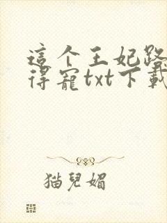 这个王妃路子野得宠txt下载