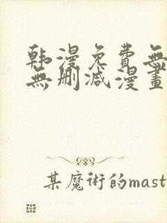 韩漫免费无羞遮无删减漫画大全