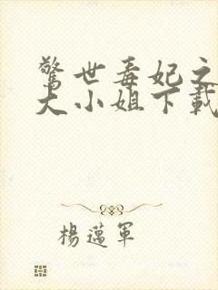 惊世毒妃之轻狂大小姐下载全文