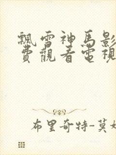 飘雪神马影院免费观看电视剧高清