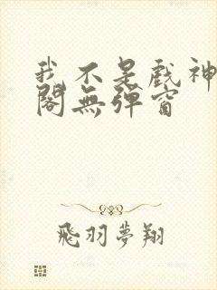 我不是戏神笔趣阁无弹窗