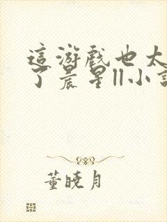 这游戏也太真实了晨星ll小说阅读