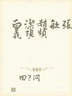 白洁赵敏张倩高义视频