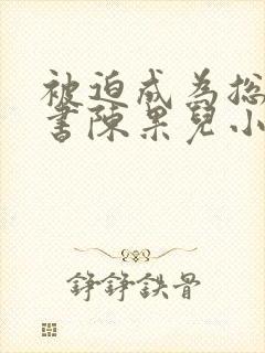 被迫成为总裁秘书陈果儿小说最新章