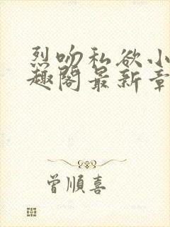 烈吻私欲小说笔趣阁最新章节更新时间