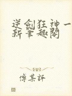 逆剑狂神一剑清新笔趣阁