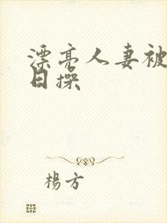 漂亮人妻被公日日操