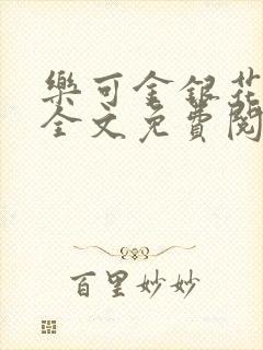 乐可金银花在线全文免费阅读笔趣阁无弹窗