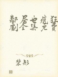 邻居也疯狂电视剧全集免费播放国语版完整