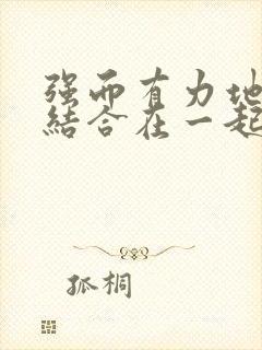 强而有力地和她结合在一起小说