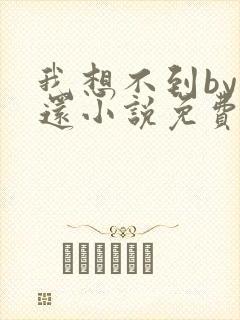 我想不到by孟还小说免费阅读