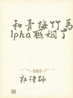 和青梅竹马的alpha联姻了封面