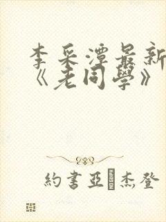 李采潭最新电影《老同学》免费观看封面