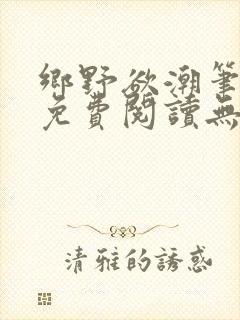 乡野欲潮笔趣阁免费阅读无弹窗最新章节