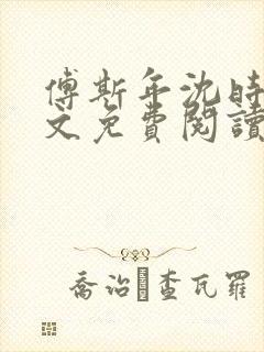 傅斯年沈时微全文免费阅读笔趣阁